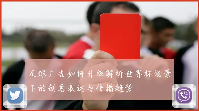 足球广告如何升级解析世界杯场景下的创意表达与传播趋势