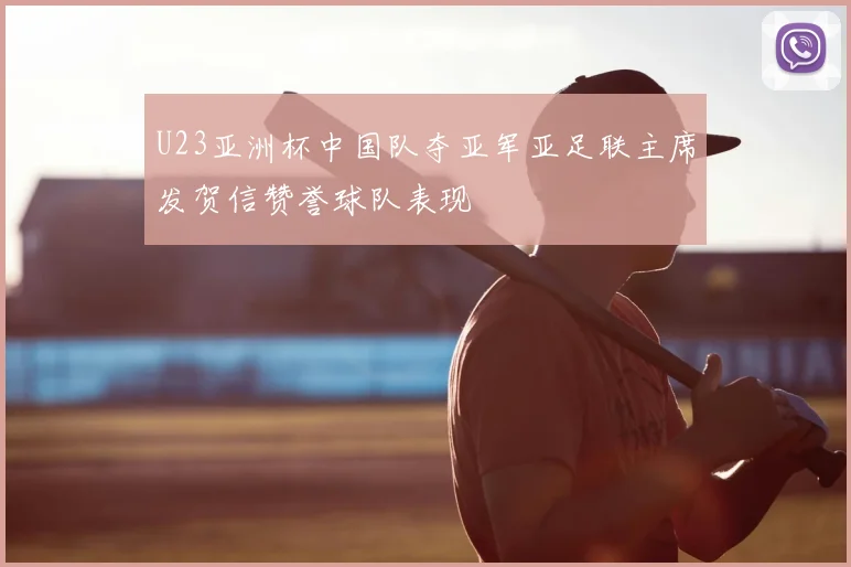 U23亚洲杯中国队夺亚军亚足联主席发贺信赞誉球队表现