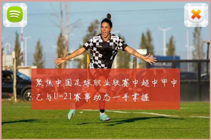 聚焦中国足球职业联赛中超中甲中乙与U-21赛事动态一手掌握