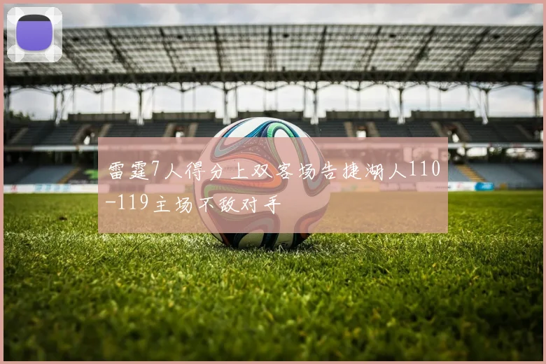 雷霆7人得分上双客场告捷湖人110-119主场不敌对手