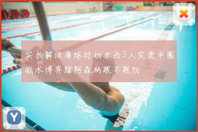 实拍解读角球时切尔西3人突袭中圈战术博弈赌阿森纳跟不跟防