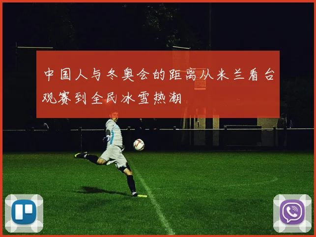 中国人与冬奥会的距离从米兰看台观赛到全民冰雪热潮