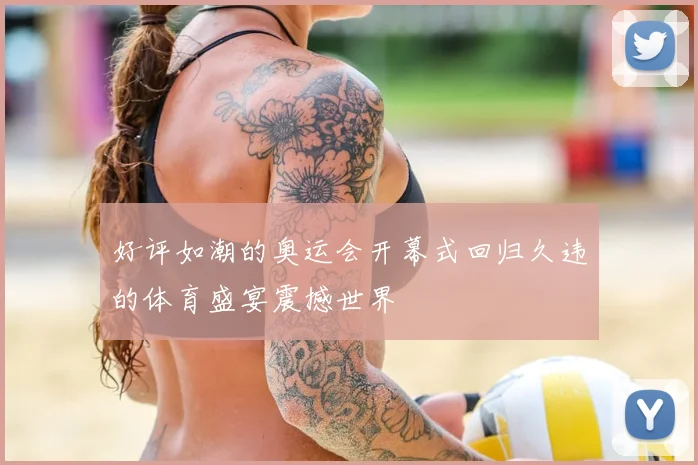 好评如潮的奥运会开幕式回归久违的体育盛宴震撼世界