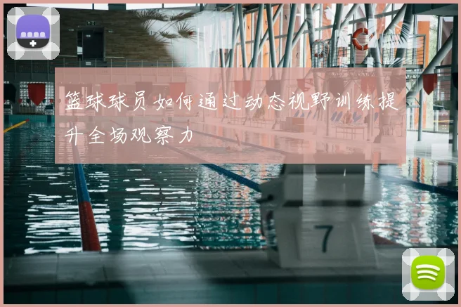 篮球球员如何通过动态视野训练提升全场观察力