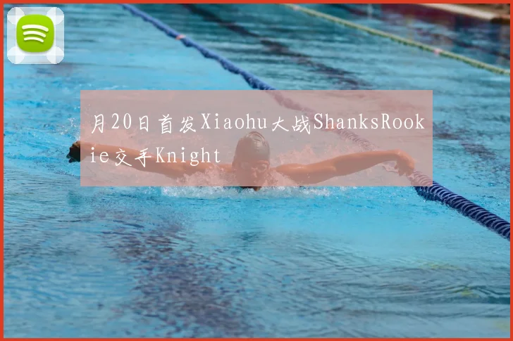 月20日首发Xiaohu大战ShanksRookie交手Knight