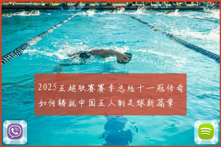 2025五超联赛赛季总结十一冠传奇如何铸就中国五人制足球新篇章