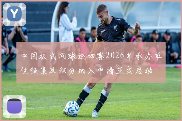 中国板式网球巡回赛2026年承办单位征集及积分纳入申请正式启动